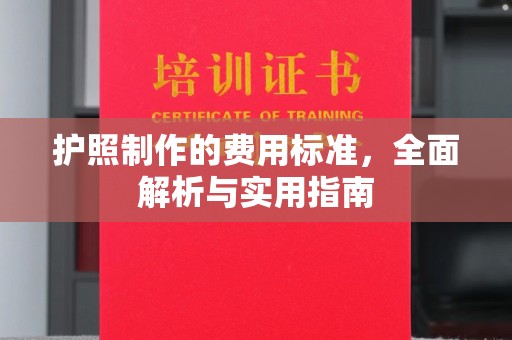 武宣护照制作的费用标准，全面解析与实用指南