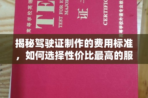 克孜勒苏柯尔克孜揭秘驾驶证制作的费用标准，如何选择性价比最高的服务？