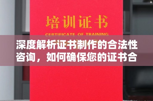 中山深度解析证书制作的合法性咨询，如何确保您的证书合规有效